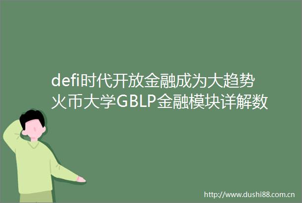 defi时代开放金融成为大趋势火币大学GBLP金融模块详解数字金融
