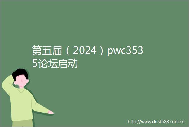 第五届（2024）pwc3535论坛启动