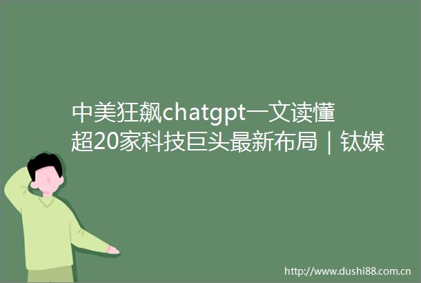 中美狂飙chatgpt一文读懂超20家科技巨头最新布局｜钛媒体焦点