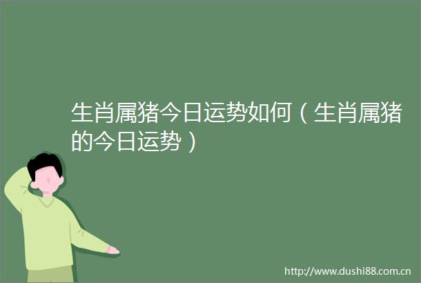 生肖属猪今日运势如何（生肖属猪的今日运势）