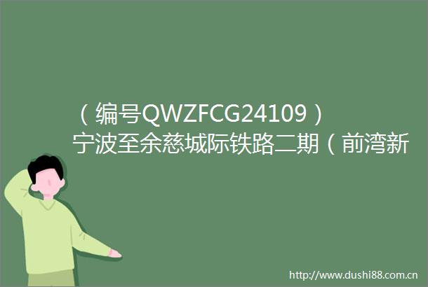 （编号QWZFCG24109）宁波至余慈城际铁路二期（前湾新区段）站点及周边空间优化研究项目中标成交结果公告