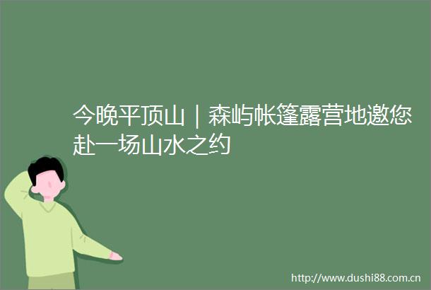 今晚平顶山｜森屿帐篷露营地邀您赴一场山水之约
