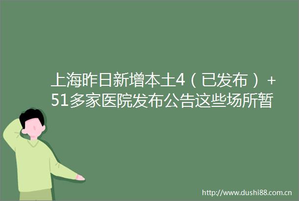上海昨日新增本土4（已发布）＋51多家医院发布公告这些场所暂停开放
