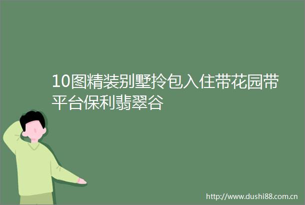 10图精装别墅拎包入住带花园带平台保利翡翠谷
