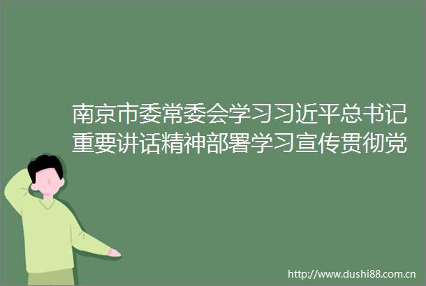 南京市委常委会学习总书记重要讲话精神部署学习宣传贯彻党的二十大精神等韩立明主持