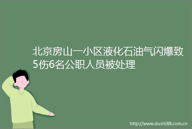 北京房山一小区液化石油气闪爆致5伤6名人员被处理
