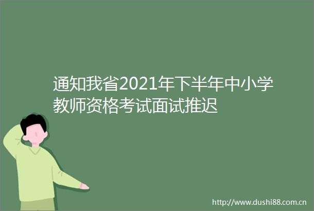 通知我省2021年下半年中小学教师资格考试面试推迟