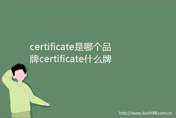 certificate是哪个品牌certificate什么牌子