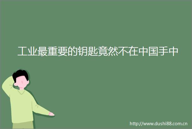 工业最重要的钥匙竟然不在手中