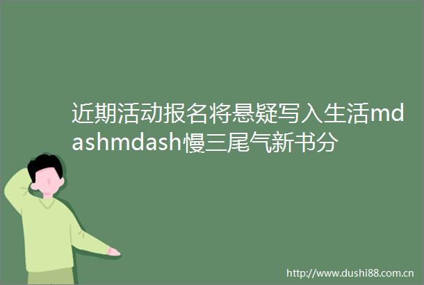 近期活动报名将悬疑写入生活mdashmdash慢三尾气新书分享会
