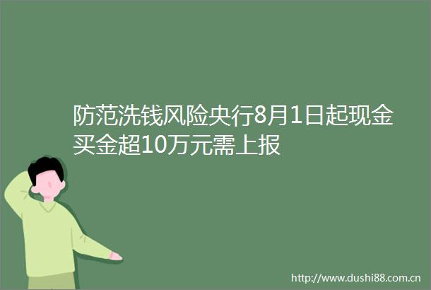 防范洗钱风险央行8月1日起现金买金超10万元需上报