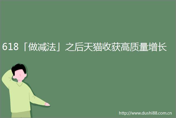 618「做减法」之后天猫收获高质量增长