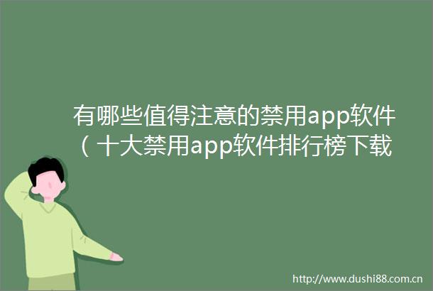 有哪些值得注意的禁用app软件（十大禁用app软件排行榜下载）