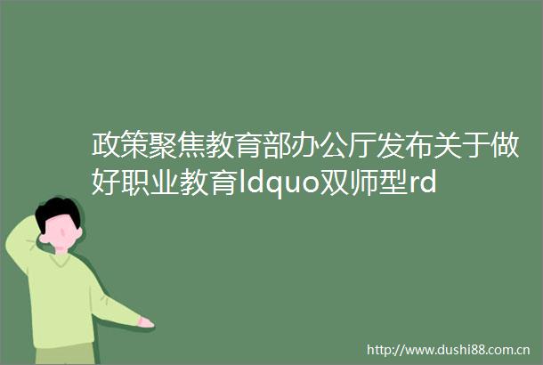 政策聚焦教育部办公厅发布关于做好职业教育ldquo双师型rdquo教师认定工作的通知江西省出台规划促进教育事业发展
