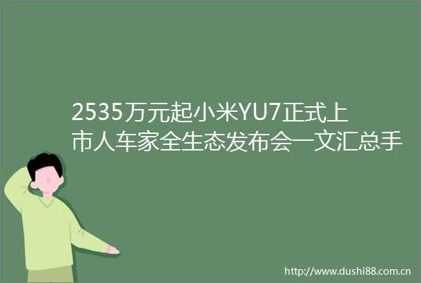 2535万元起小米YU7正式上市人车家全生态发布会一文汇总手机平板穿戴配件齐登场