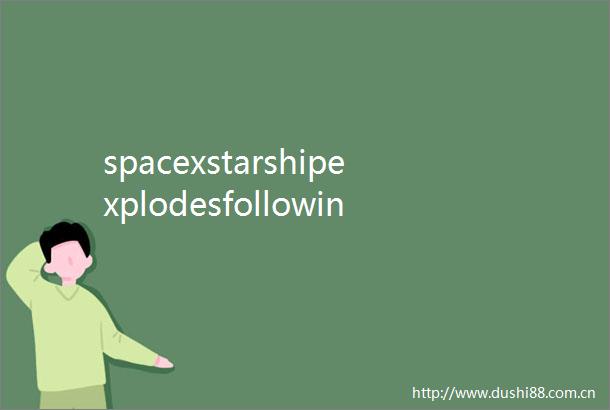 spacexstarshipexplodesfollowingmajoranomalyduringfiretest