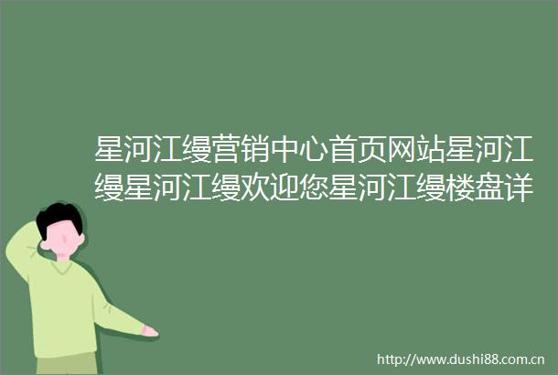 星河江缦营销中心首页网站星河江缦星河江缦欢迎您星河江缦楼盘详情售楼处