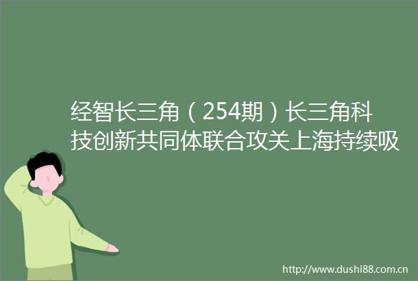 经智长三角（254期）长三角科技创新共同体联合攻关上海持续吸引更多外资落沪