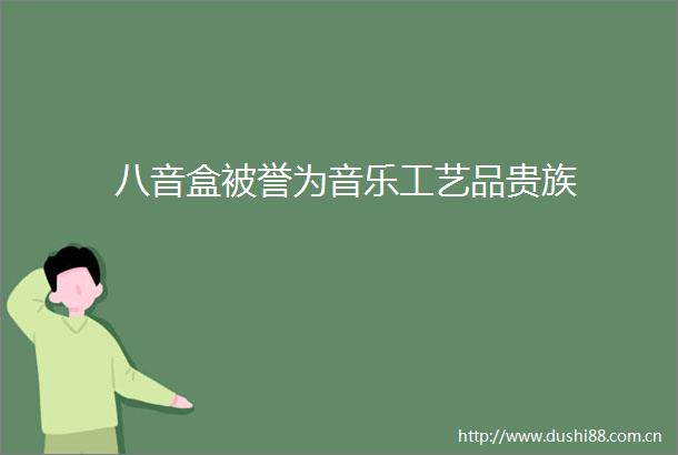 八音盒被誉为音乐工艺品贵族