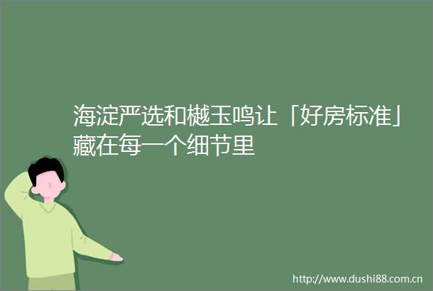 海淀严选和樾玉鸣让「好房标准」藏在每一个细节里
