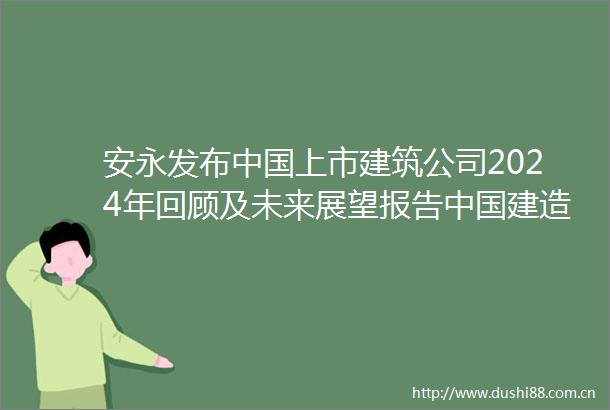 安永发布上市建筑公司2024年回顾及未来展望报告建造加快走出去步伐