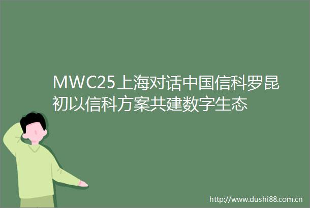 MWC25上海对话信科罗昆初以信科方案共建数字生态