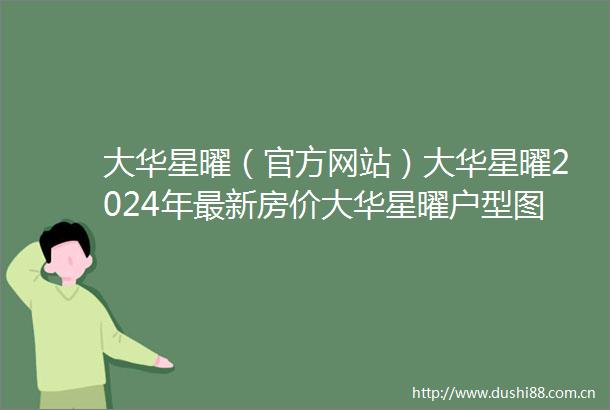大华星曜（官方网站）大华星曜2024年最新房价大华星曜户型图