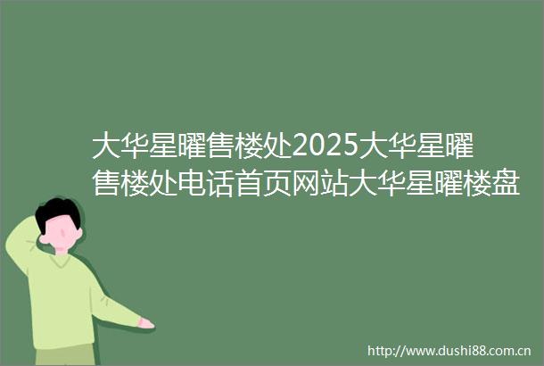大华星曜售楼处2025大华星曜售楼处电话首页网站大华星曜楼盘详情户型配套