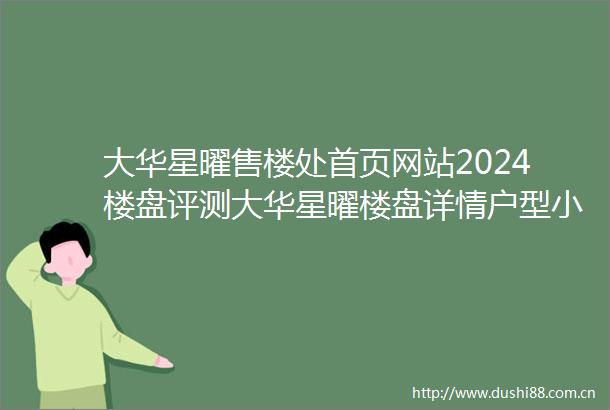 大华星曜售楼处首页网站2024楼盘评测大华星曜楼盘详情户型小区环境