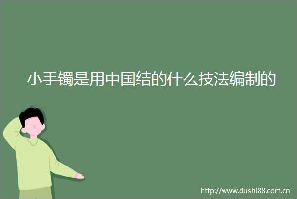 小手镯是用结的什么技法编制的