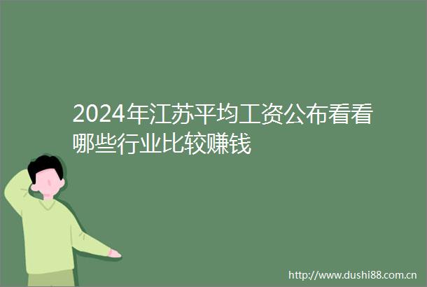 2024年江苏平均工资公布看看哪些行业比较赚钱