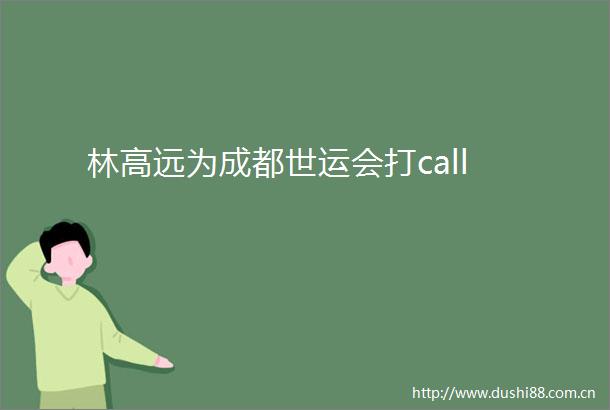 林高远为成都世运会打call