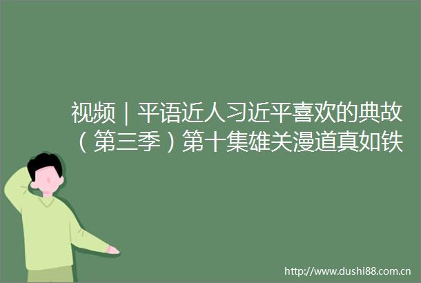 视频｜平语近人喜欢的典故（第三季）第十集雄关漫道真如铁