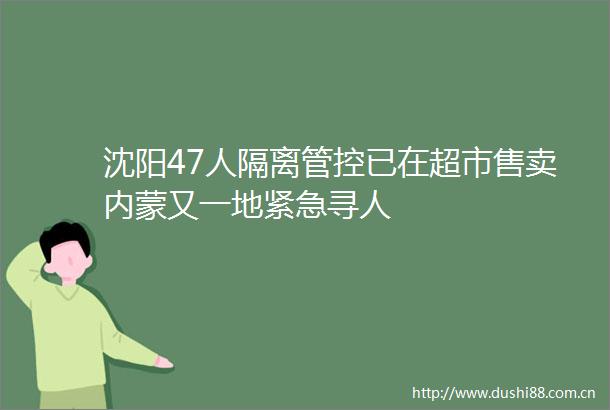 沈阳47人隔离管控已在超市售卖内蒙又一地紧急寻人