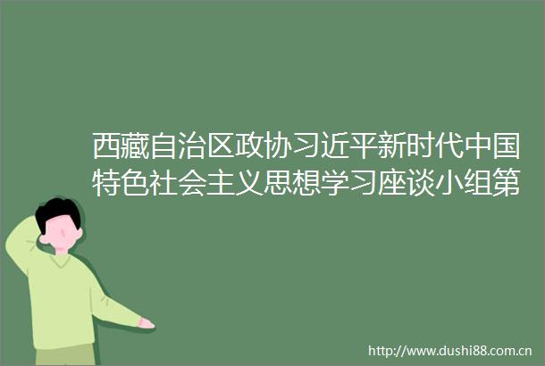 西藏自治区政协新时代特色社会主义思想学习座谈小组第二组召开2025年第一季度学习会
