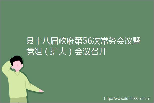 县十八届第56次常务会议暨党组（扩大）会议召开