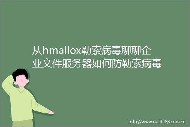 从hmallox勒索病毒聊聊企业文件服务器如何防勒索病毒