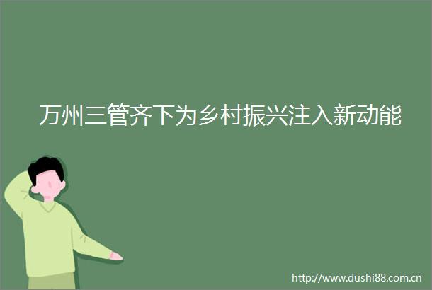 万州三管齐下为乡村振兴注入新动能