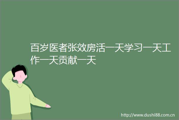 百岁医者张效房活一天学习一天工作一天贡献一天