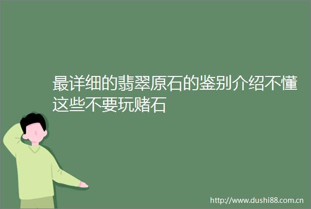 最详细的翡翠原石的鉴别介绍不懂这些不要玩赌石