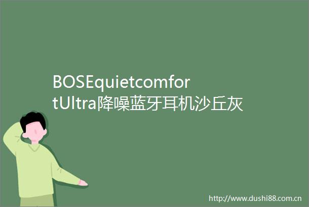 BOSEquietcomfortUltra降噪蓝牙耳机沙丘灰限时特惠
