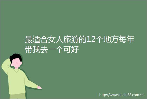 最适合女人旅游的12个地方每年带我去一个可好