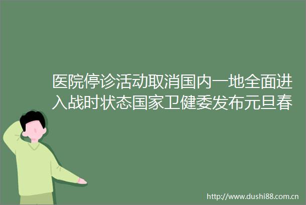 医院停诊活动取消国内一地全面进入战时状态卫健委发布元旦春节防控通知
