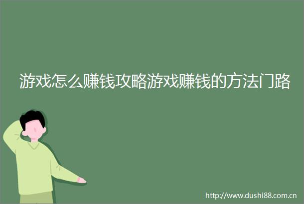 游戏怎么赚钱攻略游戏赚钱的方法门路