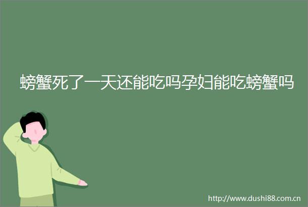 螃蟹死了一天还能吃吗孕妇能吃螃蟹吗