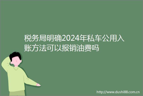 税务局明确2024年私车公用入账方法可以报销油费吗
