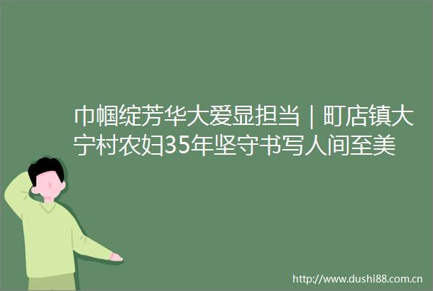 巾帼绽芳华大爱显担当｜町店镇大宁村农妇35年坚守书写人间至美真情