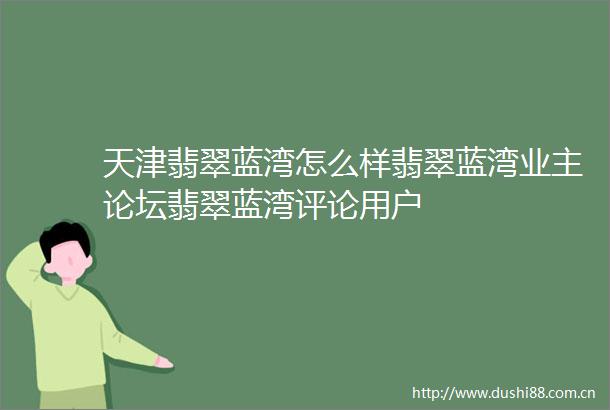 天津翡翠蓝湾怎么样翡翠蓝湾业主论坛翡翠蓝湾评论用户