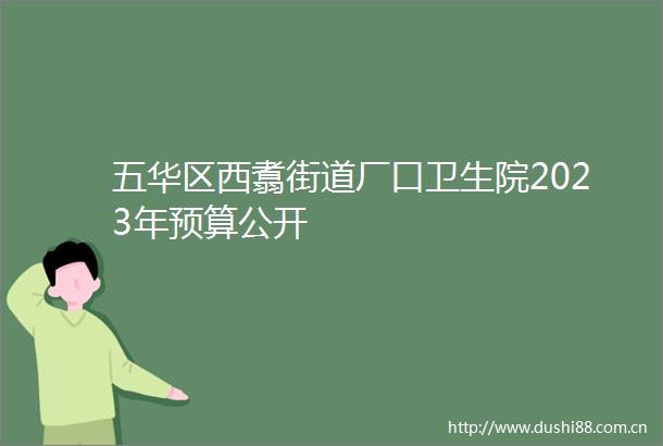 五华区西翥街道厂口卫生院2023年预算公开