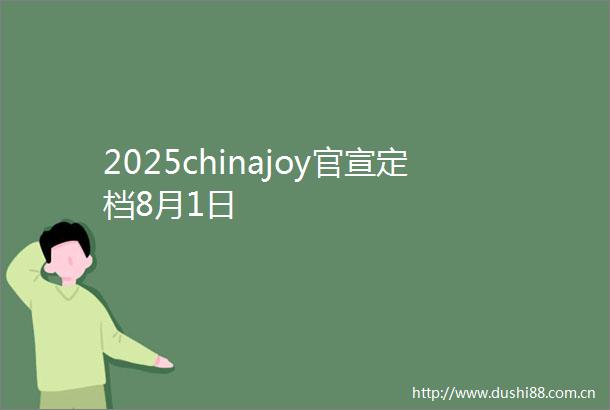 2025chinajoy官宣定档8月1日